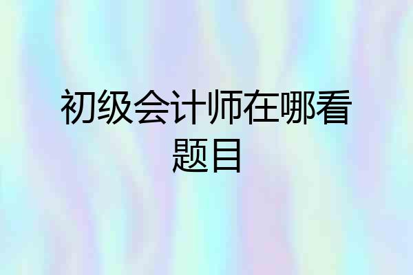 初级会计师在哪看题目