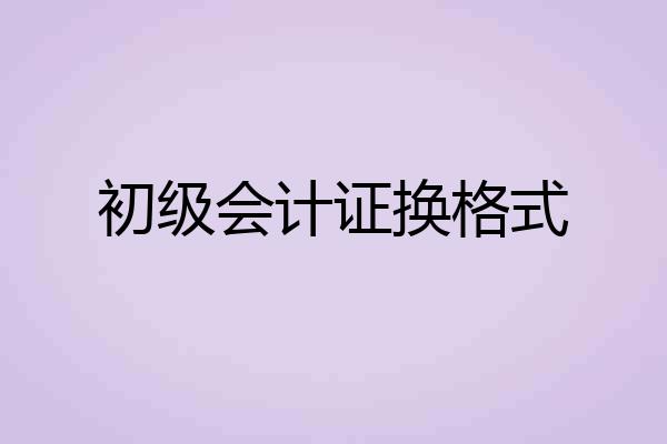 初级会计证换格式