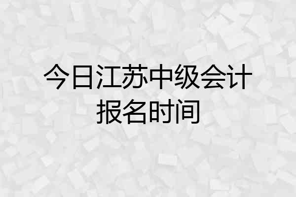 今日江苏中级会计报名时间