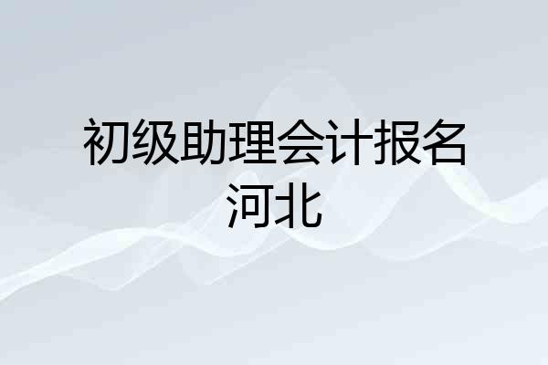 初级助理会计报名河北