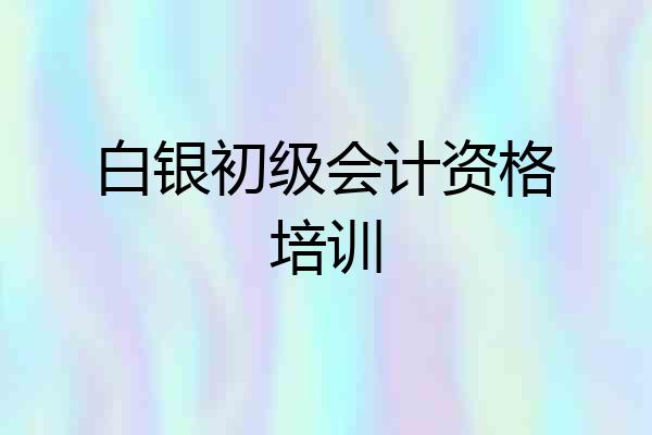 白银初级会计资格培训