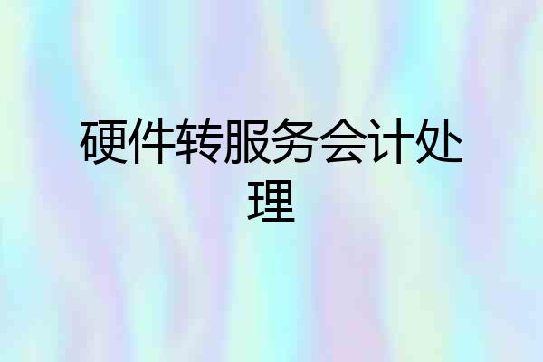 硬件转服务会计处理