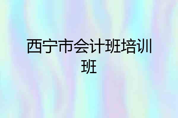 西宁市会计班培训班