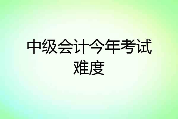 中级会计今年考试难度