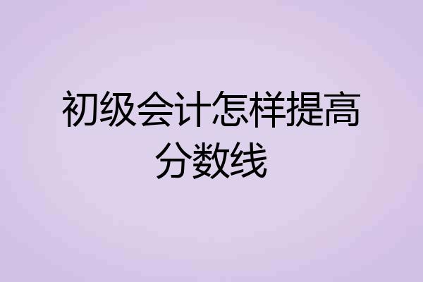 初级会计怎样提高分数线