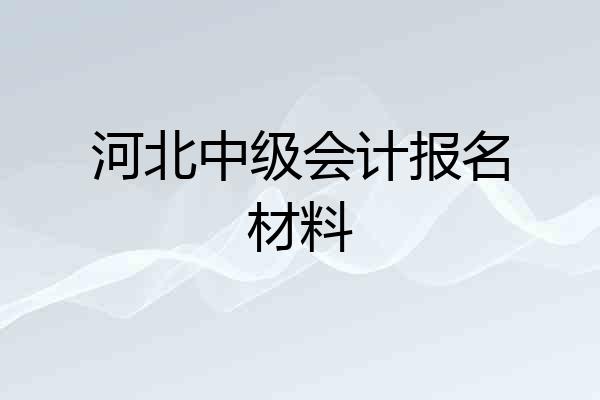 河北中级会计报名材料