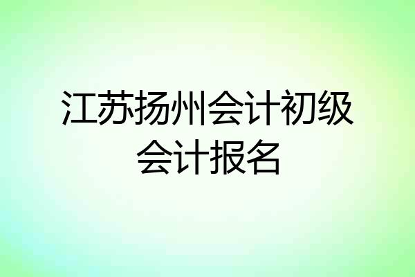 江苏扬州会计初级会计报名