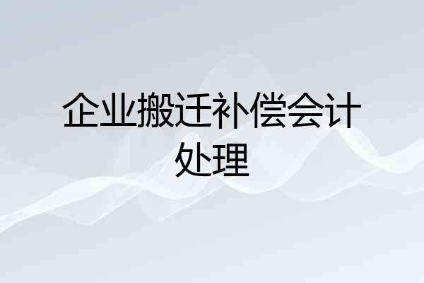 企业搬迁补偿会计处理
