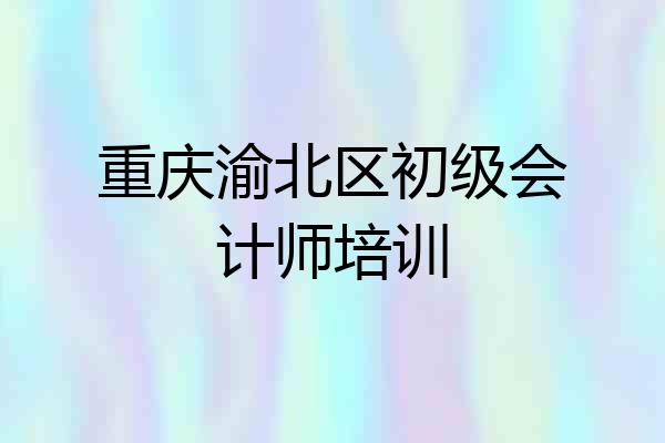 重庆渝北区初级会计师培训