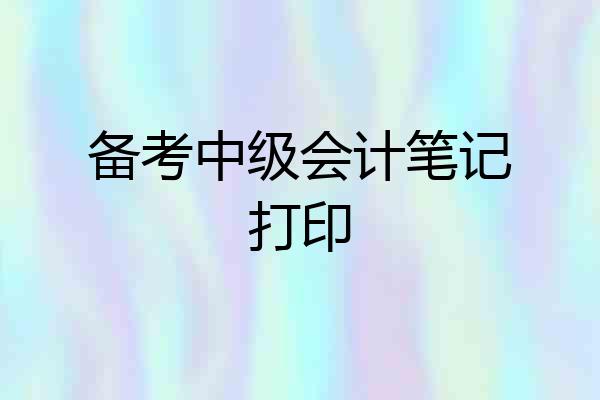 备考中级会计笔记打印