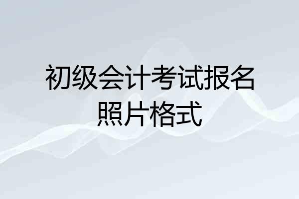初级会计考试报名照片格式