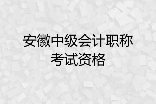 安徽中级会计职称考试资格