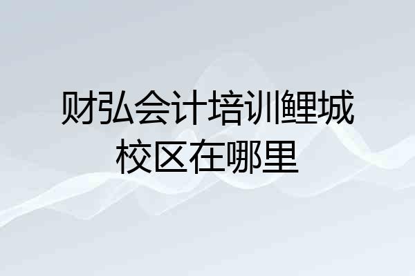 财弘会计培训鲤城校区在哪里