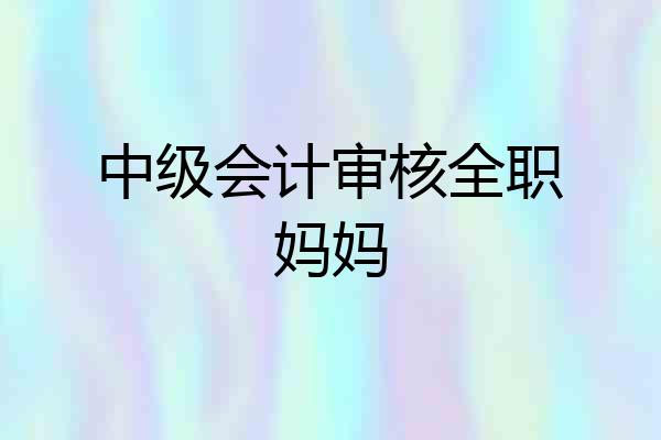 中级会计审核全职妈妈