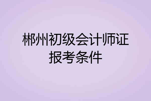 郴州初级会计师证报考条件