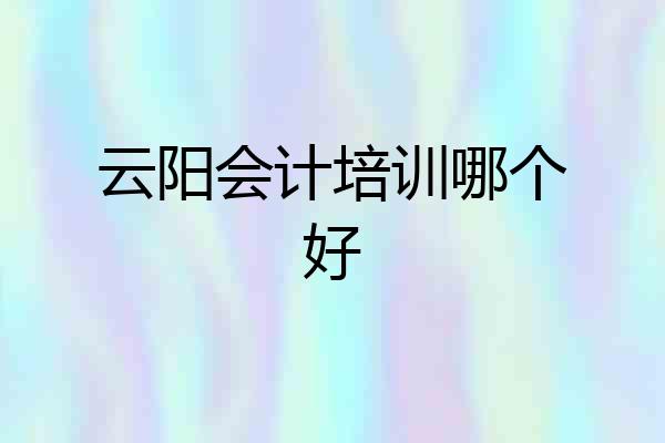 云阳会计培训哪个好