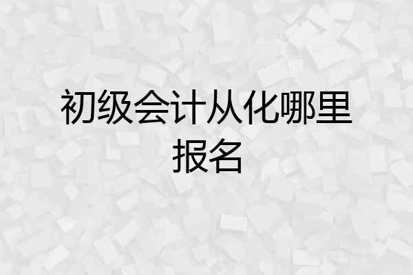初级会计从化哪里报名