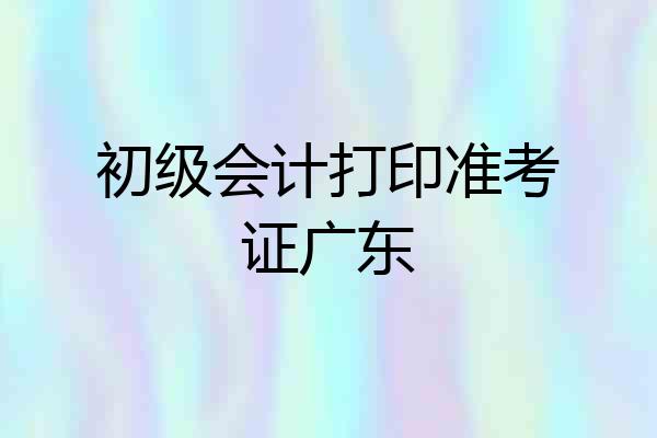 初级会计打印准考证广东