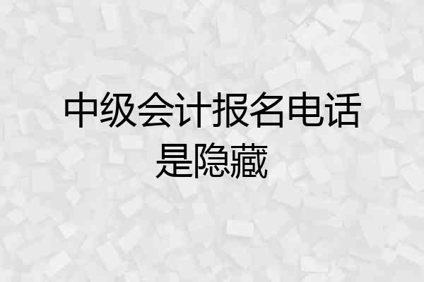 中级会计报名电话是隐藏