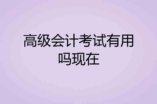 高级会计考试有用吗现在