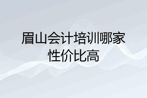眉山会计培训哪家性价比高