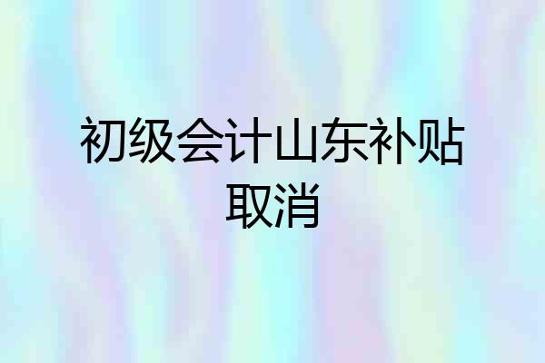 初级会计山东补贴取消