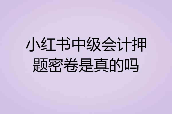 小红书中级会计押题密卷是真的吗