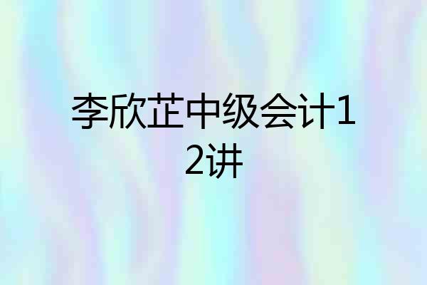 李欣芷中级会计12讲