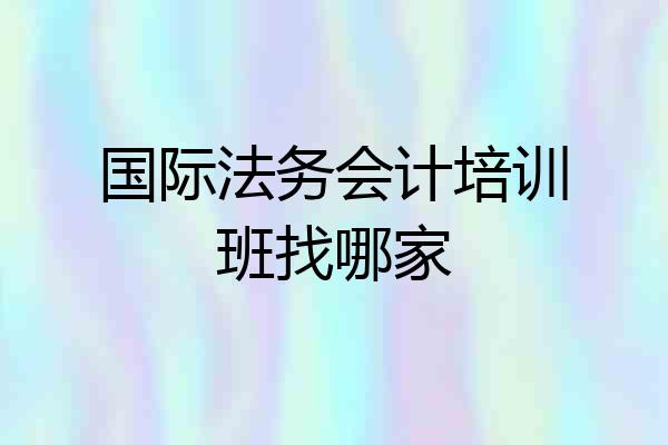 国际法务会计培训班找哪家