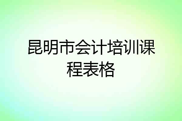 昆明市会计培训课程表格