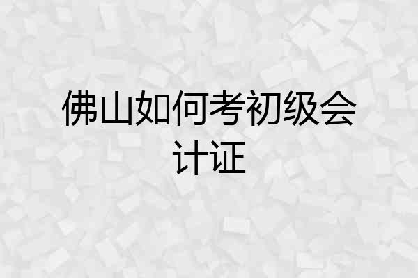 佛山如何考初级会计证