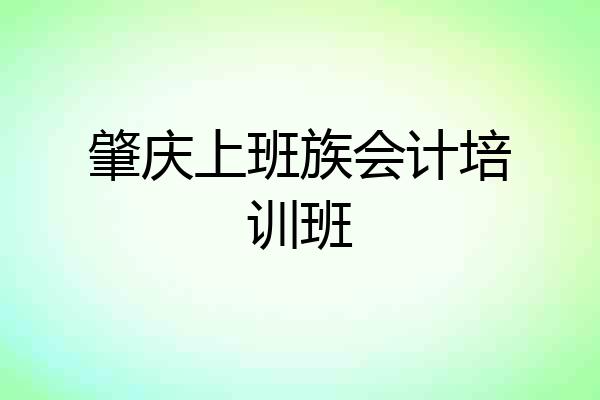 肇庆上班族会计培训班