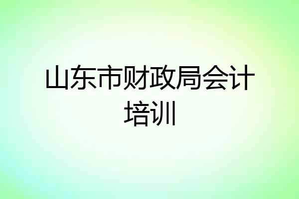 山东市财政局会计培训