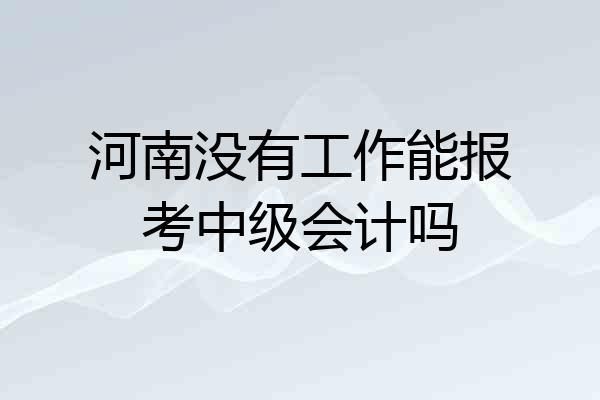 河南没有工作能报考中级会计吗