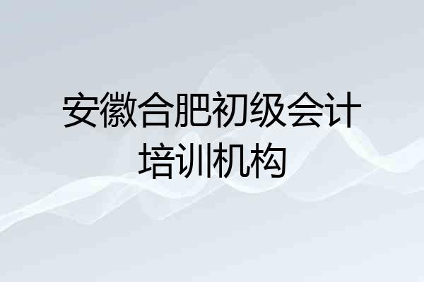 安徽合肥初级会计培训机构