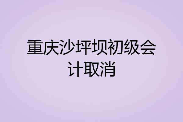 重庆沙坪坝初级会计取消