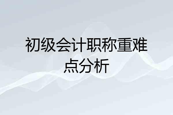 初级会计职称重难点分析