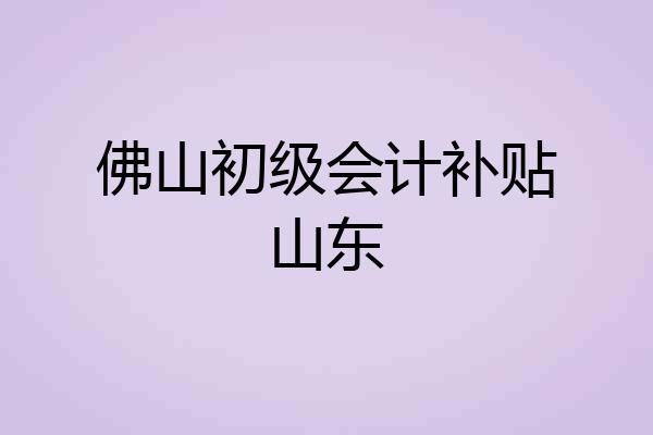 佛山初级会计补贴山东