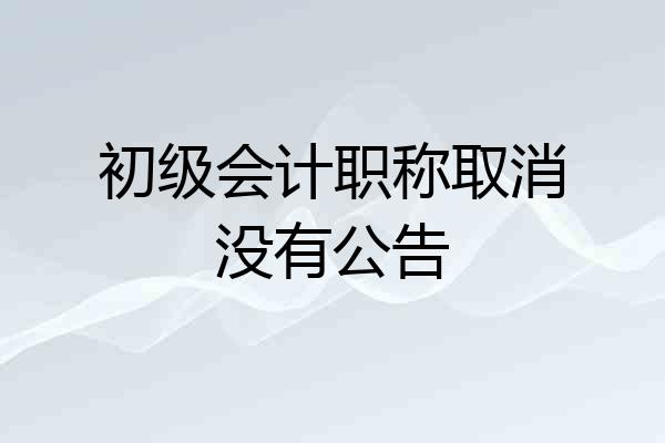 初级会计职称取消没有公告
