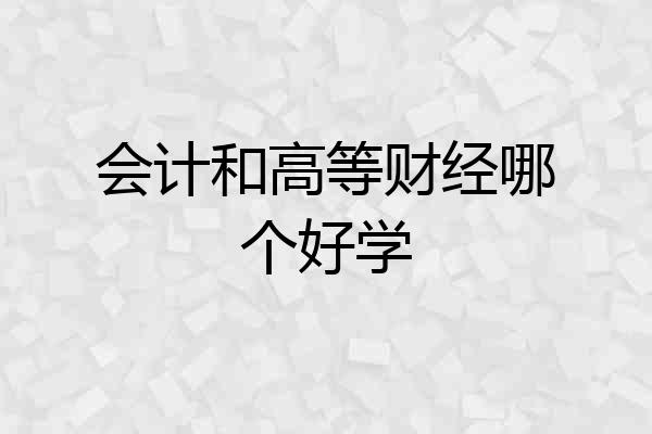 会计和高等财经哪个好学