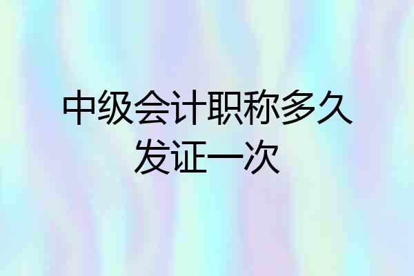 中级会计职称多久发证一次