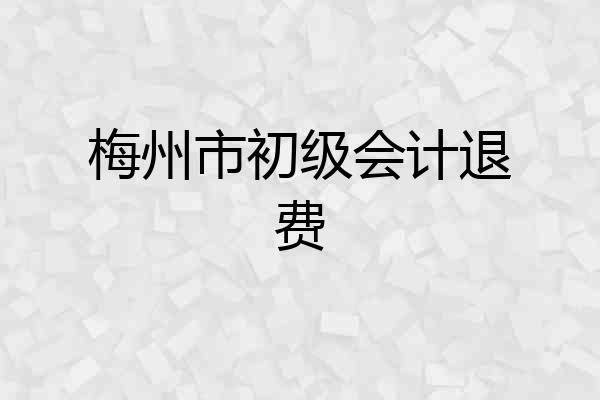 梅州市初级会计退费