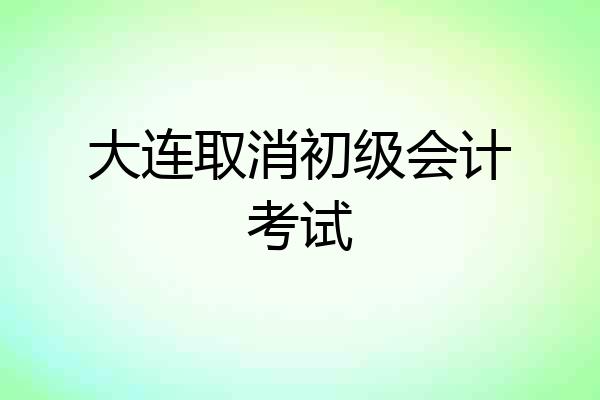 大连取消初级会计考试