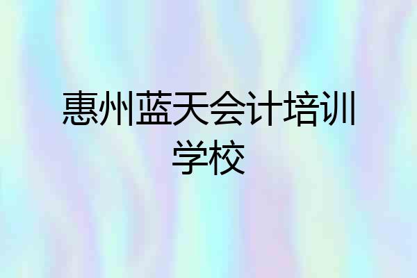 惠州蓝天会计培训学校