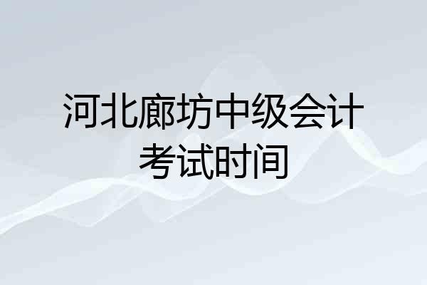 河北廊坊中级会计考试时间
