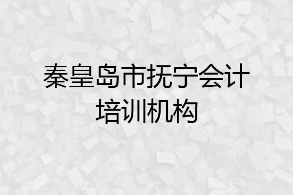秦皇岛市抚宁会计培训机构