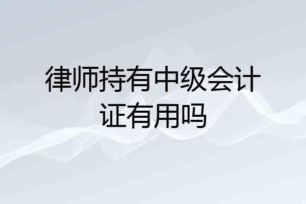 律师持有中级会计证有用吗