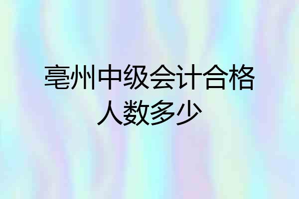 亳州中级会计合格人数多少