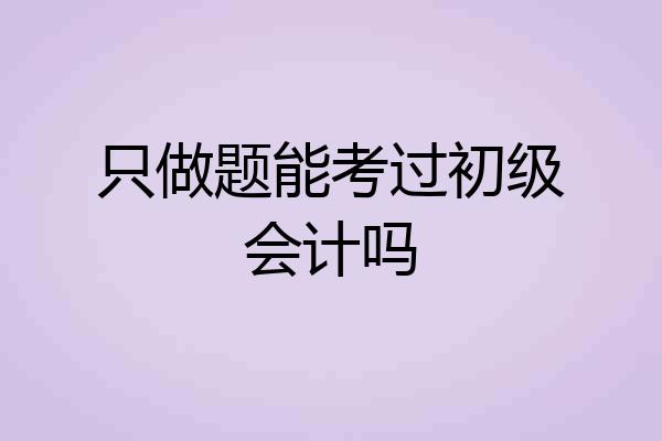 只做题能考过初级会计吗