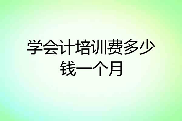 学会计培训费多少钱一个月
